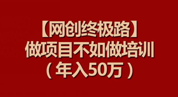 【网创终极路】做项目不如做项目培训，年入50万【揭秘】-晟哥学社资源库