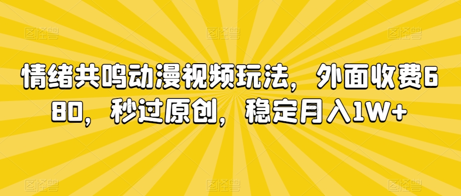 情绪共鸣动漫视频玩法，外面收费680，秒过原创，稳定月入1W+【揭秘】-晟哥学社资源库