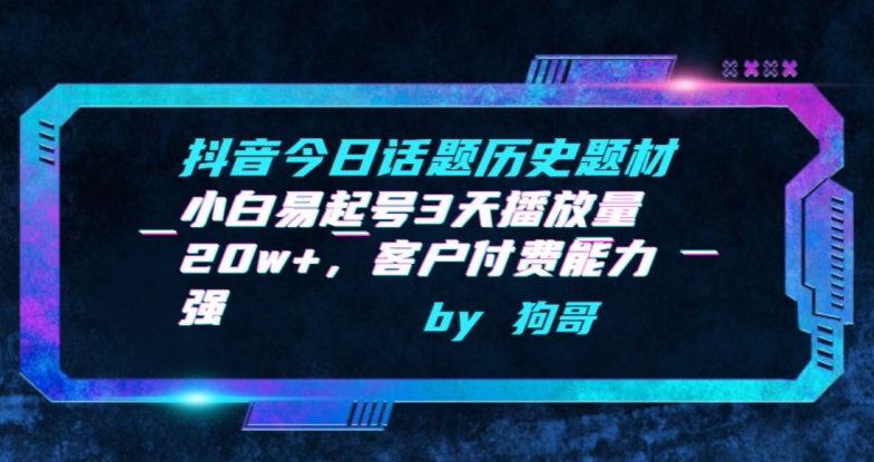 抖音今日话题历史题材-小白易起号3天播放量20w+，客户付费能力强【揭秘】-晟哥学社资源库