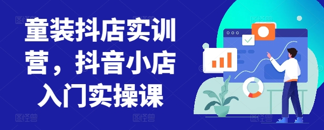 童装抖店实训营，抖音小店入门实操课-晟哥学社资源库