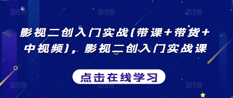 影视二创入门实战(带课+带货+中视频)，影视二创入门实战课-晟哥学社资源库