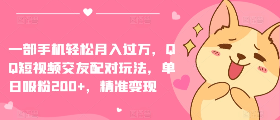 一部手机轻松月入过万，QQ短视频交友配对玩法，单日吸粉200+，精准变现【揭秘】-晟哥学社资源库
