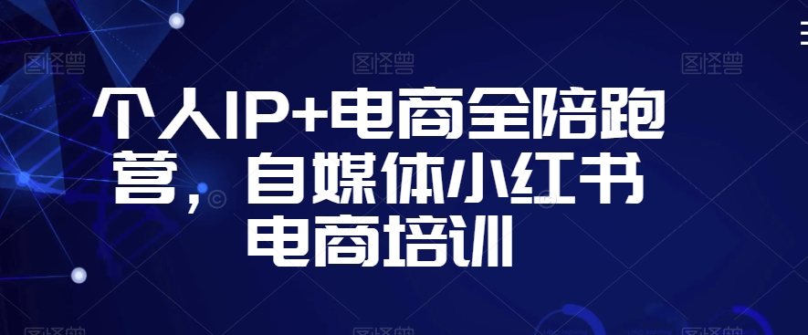 个人IP+电商全陪跑营，自媒体小红书电商培训-晟哥学社资源库