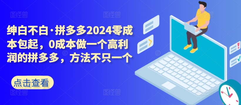拼多多2024零成本包起，0成本做一个高利润的拼多多，方法不只一个-晟哥学社资源库