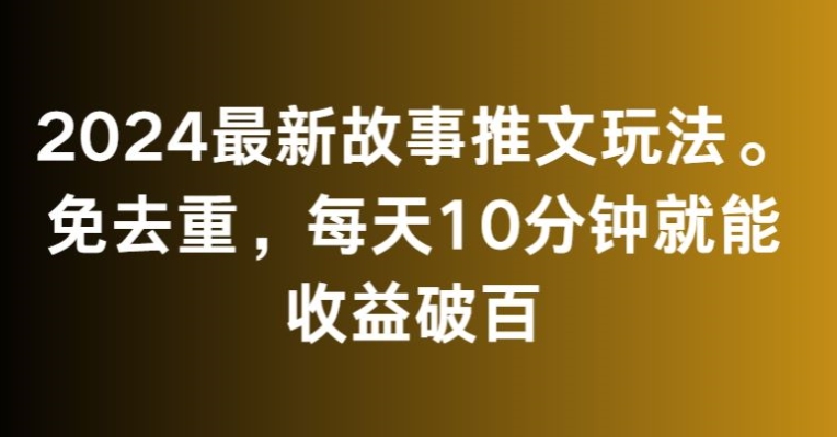 2024最新故事推文玩法，免去重，每天10分钟就能收益破百【揭秘】-晟哥学社资源库