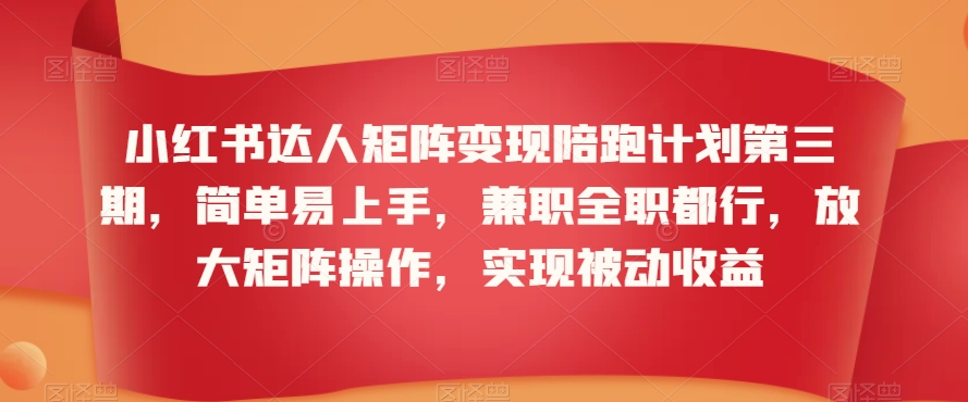 小红书达人矩阵变现陪跑计划第三期，简单易上手，兼职全职都行，放大矩阵操作，实现被动收益-晟哥学社资源库