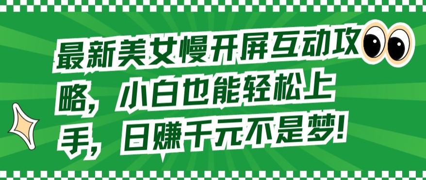 最新美女慢开屏互动攻略，小白也能轻松上手，日赚千元不是梦【揭秘】-晟哥学社资源库