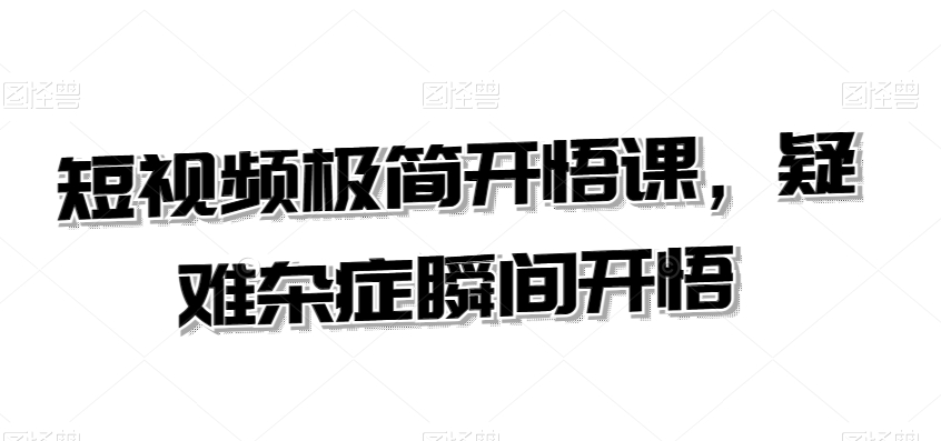 短视频极简开悟课，​疑难杂症瞬间开悟-晟哥学社资源库