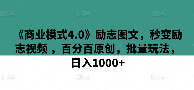 《商业模式4.0》励志图文，秒变励志视频 ，百分百原创，批量玩法，日入1000+【揭秘】-晟哥学社资源库