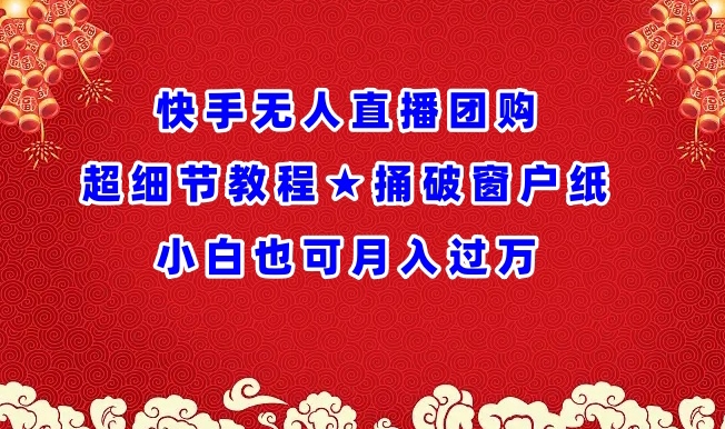快手无人直播团购超细节教程★捅破窗户纸小白也可月人过万【揭秘】-晟哥学社资源库