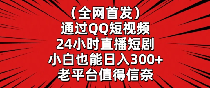 全网首发，通过QQ短视频24小时直播短剧，小白也能日入300+【揭秘】-晟哥学社资源库