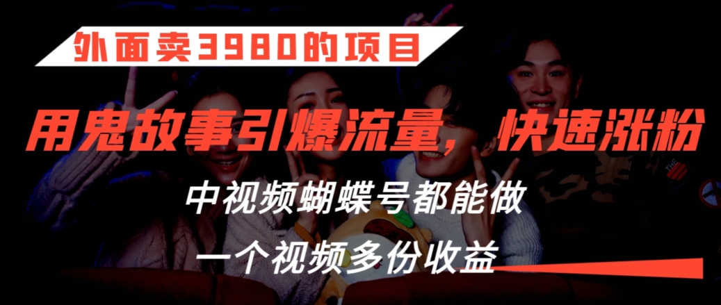 外面卖3980的项目，鬼故事引爆流量打法，中视频、蝴蝶号都能做，一个视频多份收益【揭秘】-晟哥学社资源库