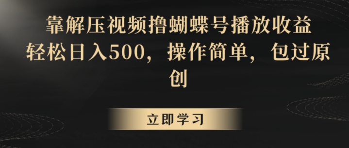 靠解压视频撸蝴蝶号播放收益，轻松日入500，操作简单，包过原创【揭秘】-晟哥学社资源库