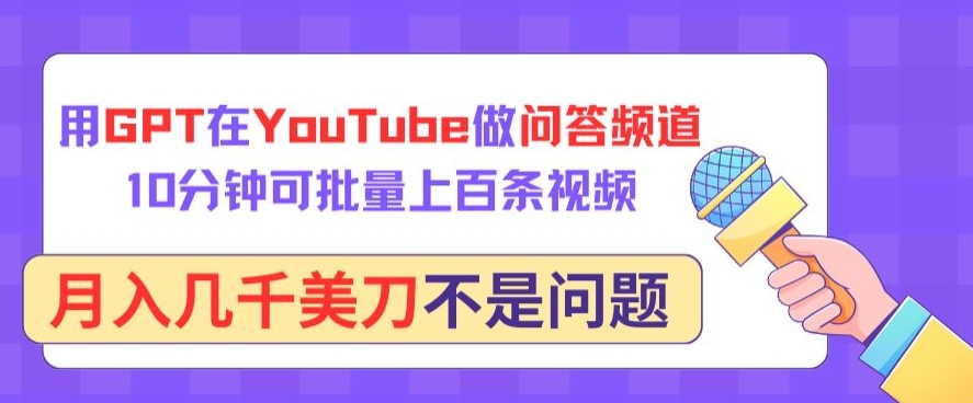 用GPT在YouTube做问答频道，10分钟可批量上百条视频，月入几千美刀不是问题【揭秘】-晟哥学社资源库