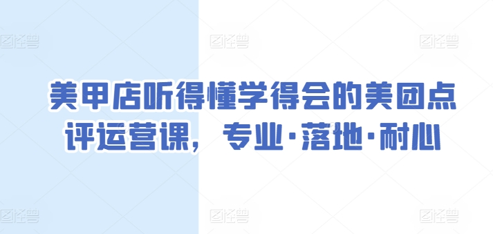 美甲店听得懂学得会的美团点评运营课，专业·落地·耐心-晟哥学社资源库