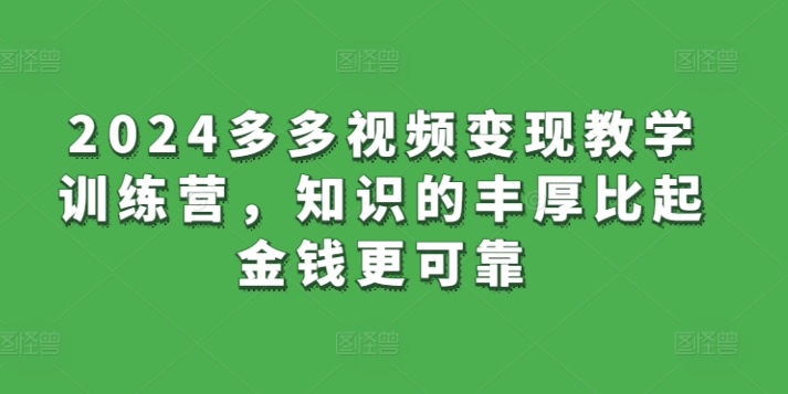 2024多多视频变现教学训练营，知识的丰厚比起金钱更可靠-晟哥学社资源库