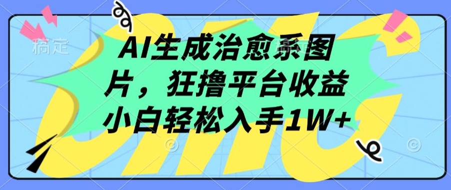 AI生成治愈系图片，狂撸平台收益，小白轻松入手1W+【揭秘】-晟哥学社资源库