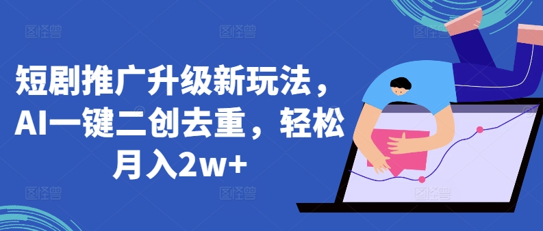短剧推广升级新玩法，AI一键二创去重，轻松月入2w+【揭秘】-晟哥学社资源库