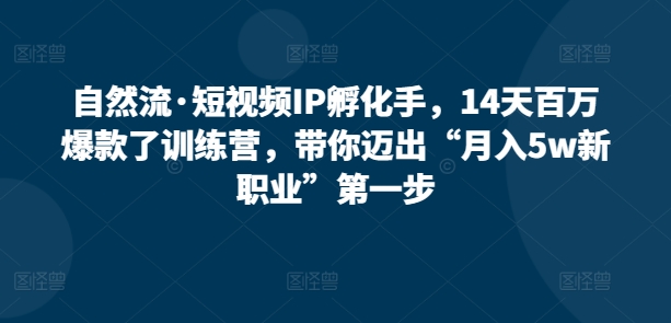 自然流·短视频IP孵化手，14天百万爆款了训练营，带你迈出“月入5w新职业”第一步-晟哥学社资源库