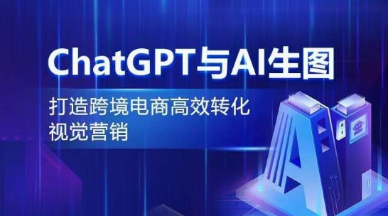 ChatGPT与AI生图，打造跨境电商高效转化视觉营销-晟哥学社资源库