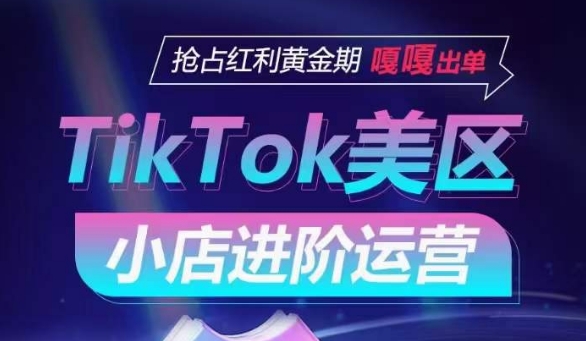 TikTok Shop美区小店进阶运营，抢占红利黄金期 嘎嘎出单-晟哥学社资源库