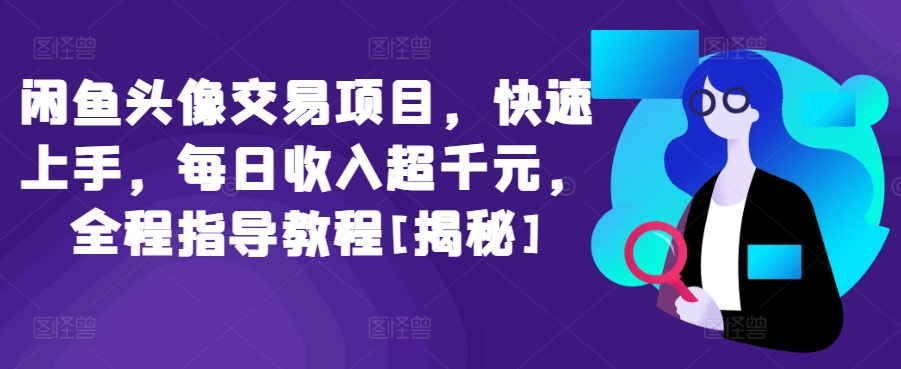 闲鱼头像交易项目，快速上手，每日收入超千元，全程指导教程[揭秘]-晟哥学社资源库