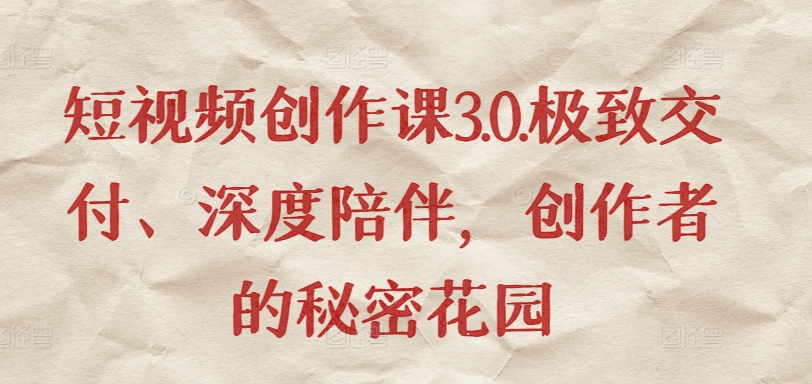 短视频创作课3.0.极致交付、深度陪伴，创作者的秘密花园-晟哥学社资源库