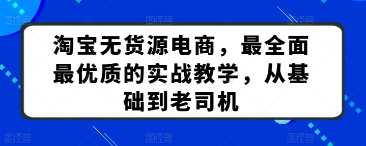 淘宝无货源电商，最全面最优质的实战教学，从基础到老司机-晟哥学社资源库