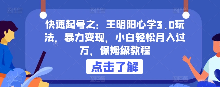 快速起号之：王明阳心学3.0玩法，暴力变现，小白轻松月入过万，保姆级教程【揭秘】-晟哥学社资源库