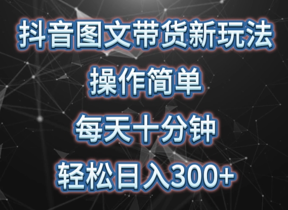 抖音图文带货新玩法， 操作简单，每天十分钟，轻松日入300+，可矩阵操作【揭秘】-晟哥学社资源库