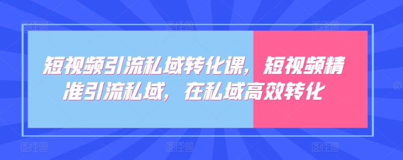 短视频引流私域转化课，短视频精准引流私域，在私域高效转化-晟哥学社资源库