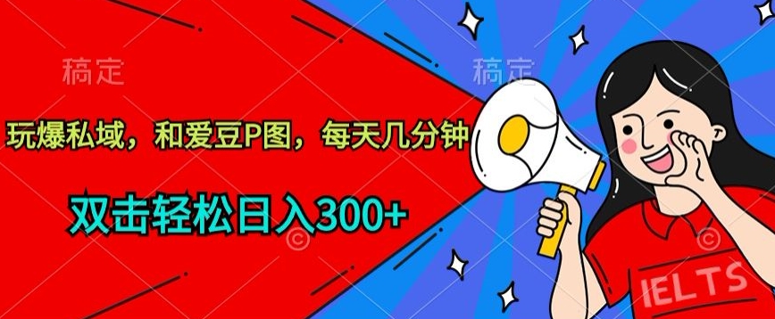 玩爆私域，和爱豆P图，每天几分钟 轻松日入300+【揭秘】-晟哥学社资源库