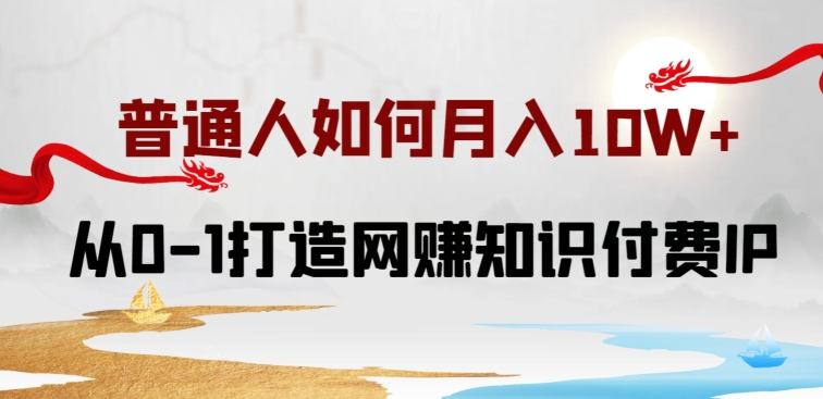 普通人如何打造知识付费IP月入10W+，从0-1打造网赚知识付费IP，小白喂饭级教程【揭秘】-晟哥学社资源库