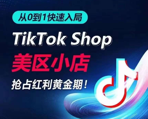 从0到1快速入局TikTok美区小店，快速抢占流量黄金期，开启日出千单之旅-晟哥学社资源库