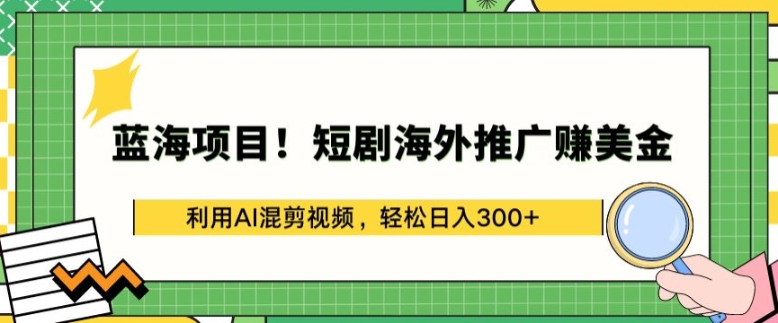 蓝海项目!短剧海外推广赚美金，利用AI混剪视频，轻松日入300+【揭秘】-晟哥学社资源库