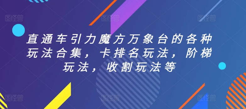 直通车引力魔方万象台的各种玩法合集，卡排名玩法，阶梯玩法，收割玩法等-晟哥学社资源库