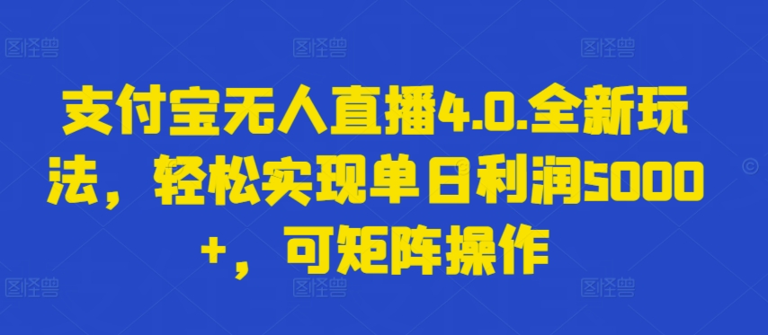 支付宝无人直播4.0.全新玩法，轻松实现单日利润5000+，可矩阵操作【揭秘】-晟哥学社资源库