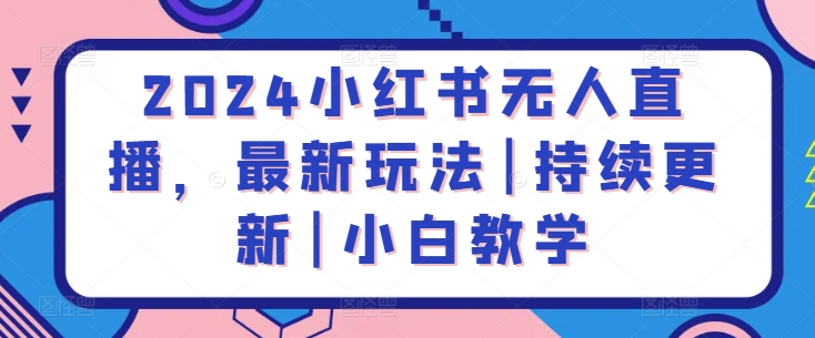 2024小红书无人直播，最新玩法|持续更新|小白教学-晟哥学社资源库