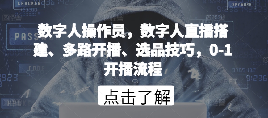数字人操作员，数字人直播搭建、多路开播、选品技巧，0-1开播流程-晟哥学社资源库