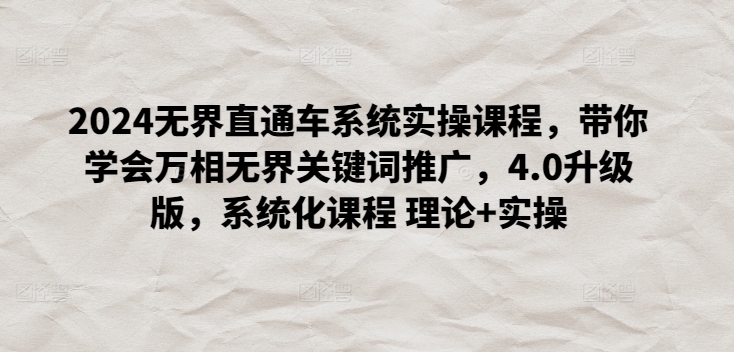 2024无界直通车系统实操课程，带你学会万相无界关键词推广，4.0升级版，系统化课程 理论+实操-晟哥学社资源库