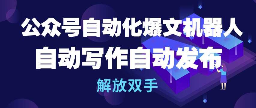 公众号自动化爆文机器人，自动写作自动发布，解放双手【揭秘】-晟哥学社资源库