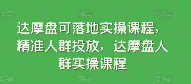达摩盘可落地实操课程，精准人群投放，达摩盘人群实操课程-晟哥学社资源库