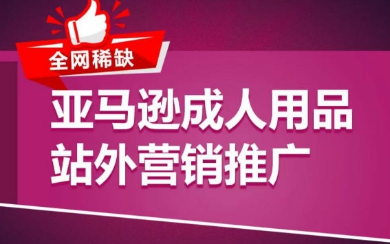 亚马逊成人用品站外营销推广，​成人用品新品推广方案，助力打造类目爆款-晟哥学社资源库