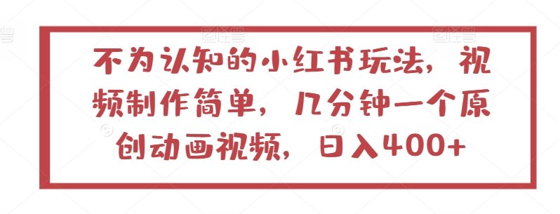 不为认知的小红书玩法，视频制作简单，几分钟一个原创动画视频，日入400+【揭秘】-晟哥学社资源库