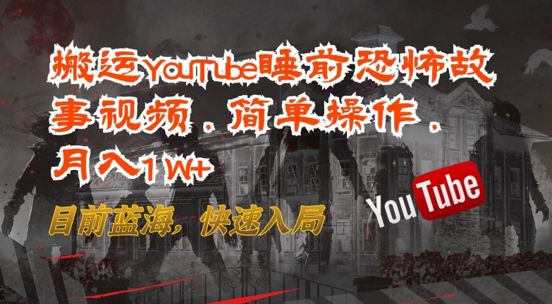 搬运YouTube睡前恐怖故事视频，简单操作，月入1W+，目前蓝海，快速入局【揭秘】-晟哥学社资源库