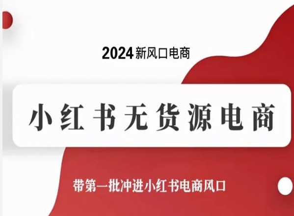 2024新风口电商，小红书无货源电商，带第一批冲进小红书电商风口-晟哥学社资源库