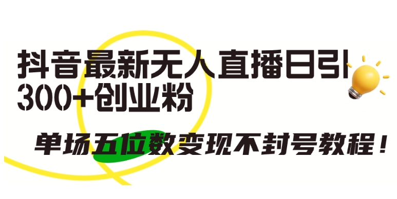 抖音最新无人直播日引300+创业粉，单场五位数变现不封号教程【揭秘】-晟哥学社资源库