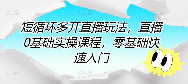 短循环多开直播玩法，直播0基础实操课程，零基础快速入门-晟哥学社资源库