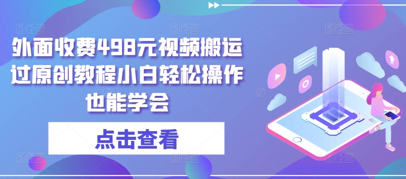 外面收费498元视频搬运过原创教程小白轻松操作也能学会【揭秘】-晟哥学社资源库