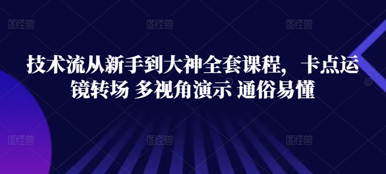 技术流从新手到大神全套课程，卡点运镜转场 多视角演示 通俗易懂-晟哥学社资源库